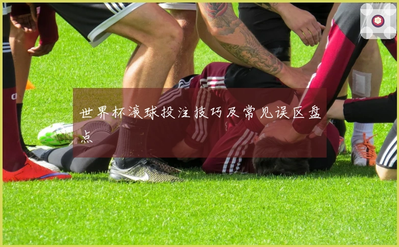世界杯滚球投注技巧及常见误区盘点