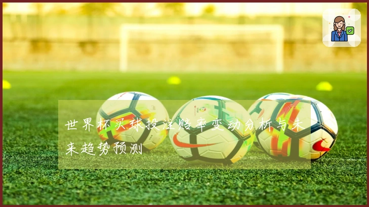 世界杯买球投注赔率变动分析与未来趋势预测