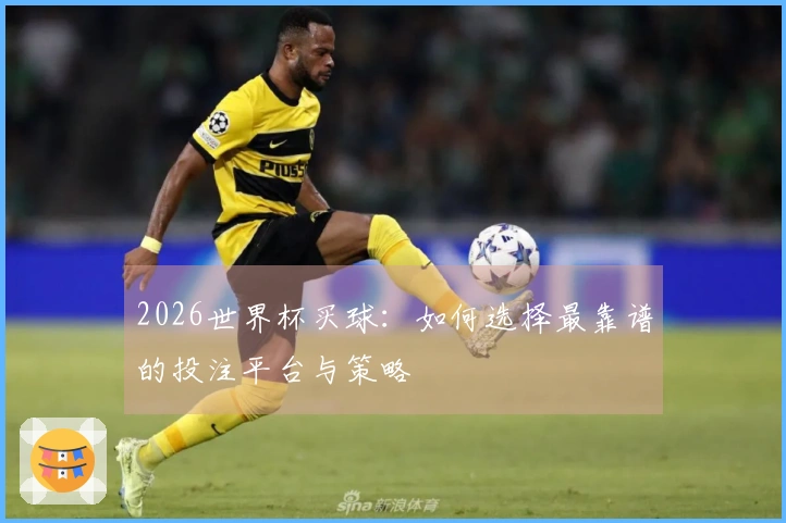 2026世界杯买球：如何选择最靠谱的投注平台与策略