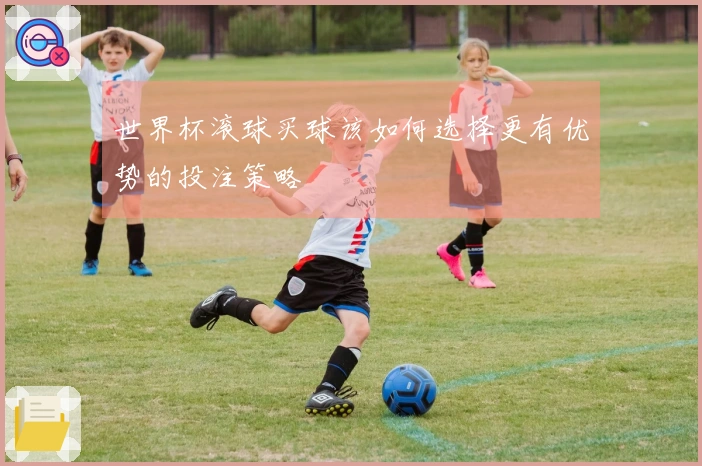 世界杯滚球买球该如何选择更有优势的投注策略