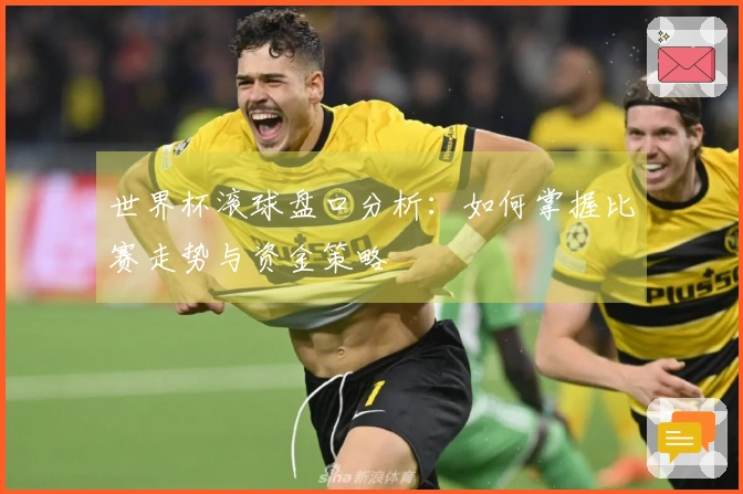 世界杯滚球盘口分析：如何掌握比赛走势与资金策略