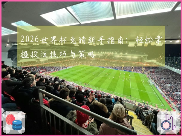 2026世界杯竞猜新手指南：轻松掌握投注技巧与策略