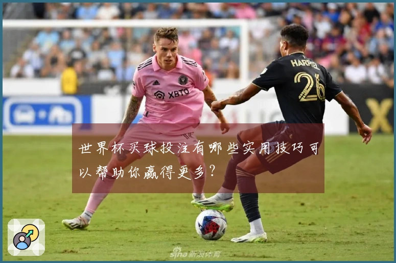 世界杯买球投注有哪些实用技巧可以帮助你赢得更多？