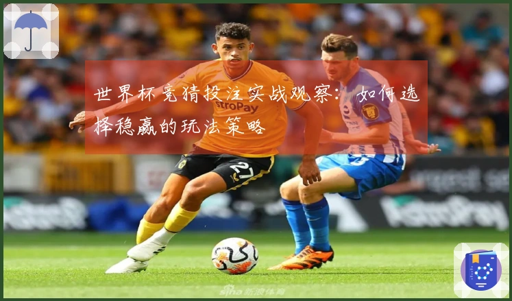 世界杯竞猜投注实战观察：如何选择稳赢的玩法策略