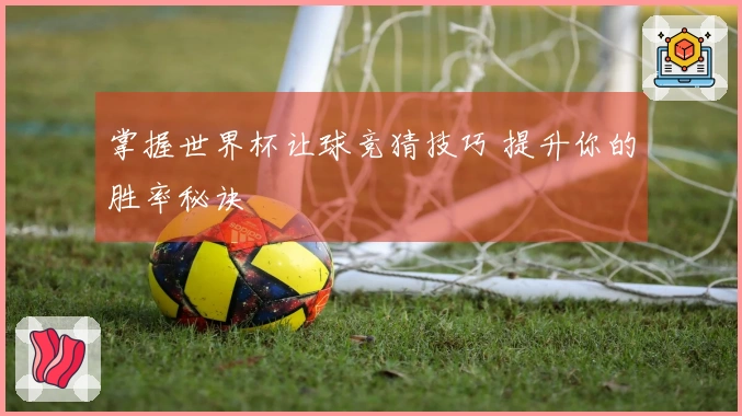 掌握世界杯让球竞猜技巧 提升你的胜率秘诀