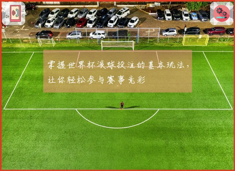 掌握世界杯滚球投注的基本玩法,让你轻松参与赛事竞彩