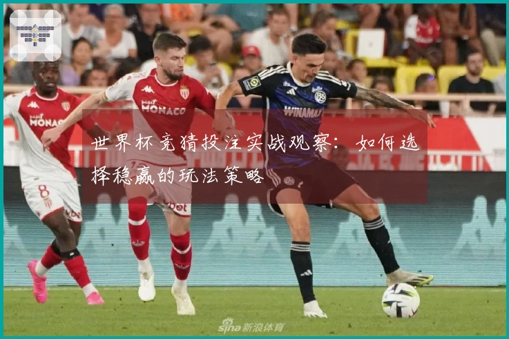 世界杯竞猜投注实战观察：如何选择稳赢的玩法策略