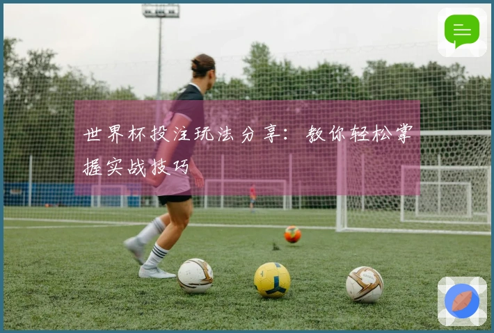世界杯投注玩法分享：教你轻松掌握实战技巧