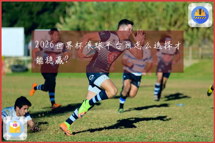 2026世界杯滚球平台该怎么选择才能稳赢？