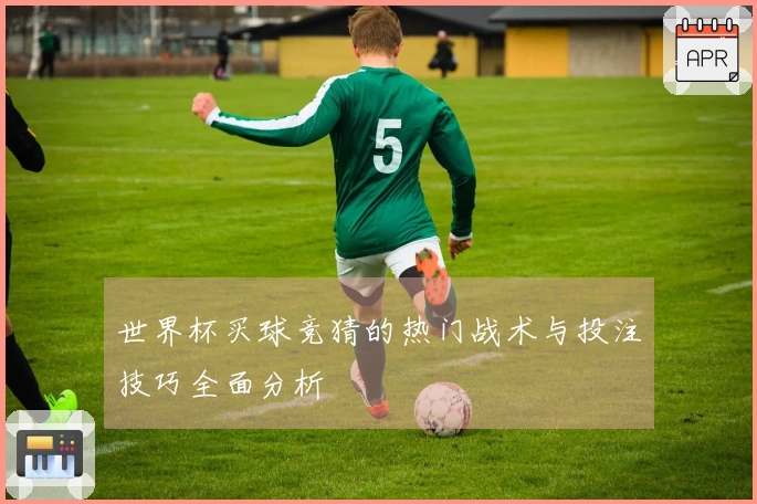 世界杯买球竞猜的热门战术与投注技巧全面分析