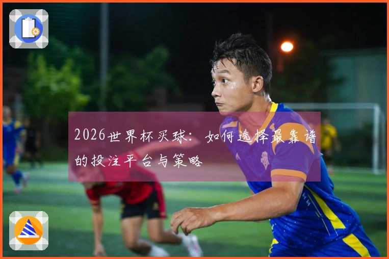 2026世界杯买球：如何选择最靠谱的投注平台与策略