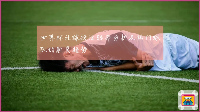 世界杯让球投注赔率分析及热门球队的胜负趋势