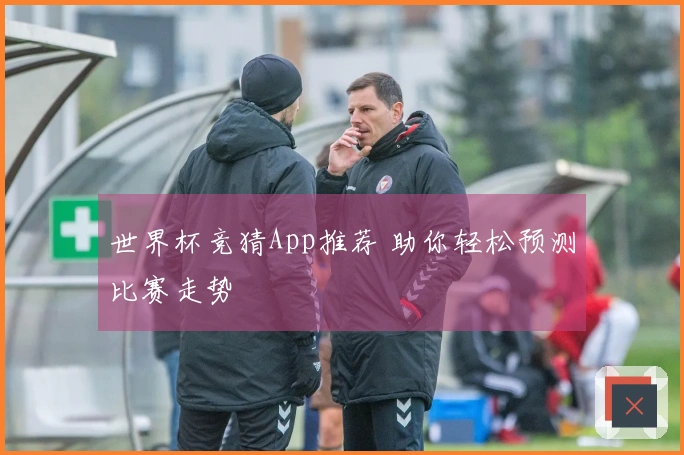 世界杯竞猜App推荐 助你轻松预测比赛走势