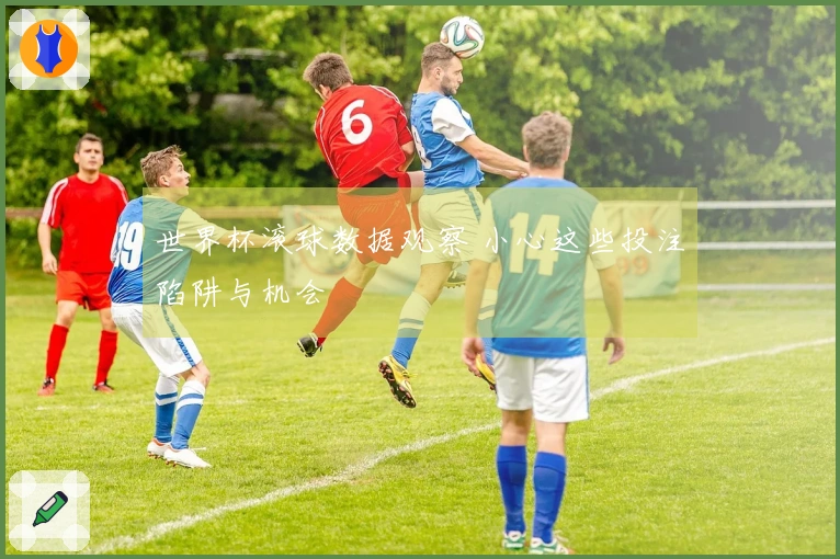 世界杯滚球数据观察 小心这些投注陷阱与机会